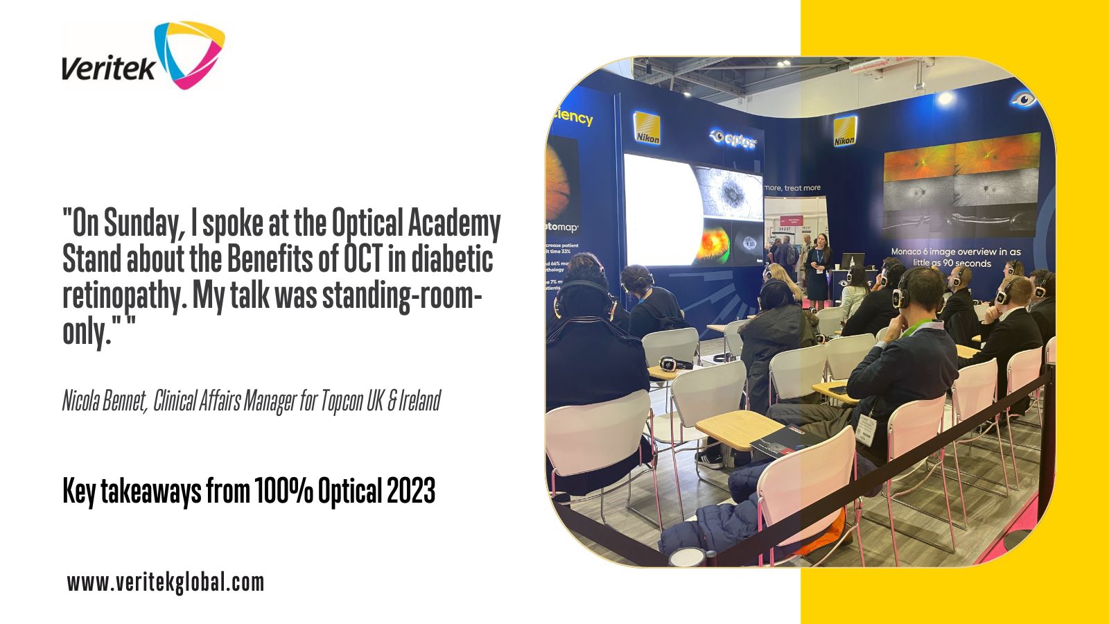 "On Sunday, I spoke at the Optical Academy Stand about the Benefits of OCT in diabetic retinopathy. My talk was standing-room-only." Nicola Bennet, Clinical Affairs Manager for Topcon UK & Ireland | 100% Optical 2023 recap | Veritek